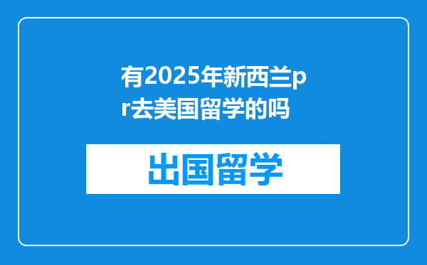 有2025年新西兰pr去美国留学的吗