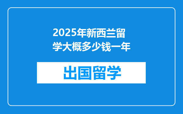 2025年新西兰留学大概多少钱一年