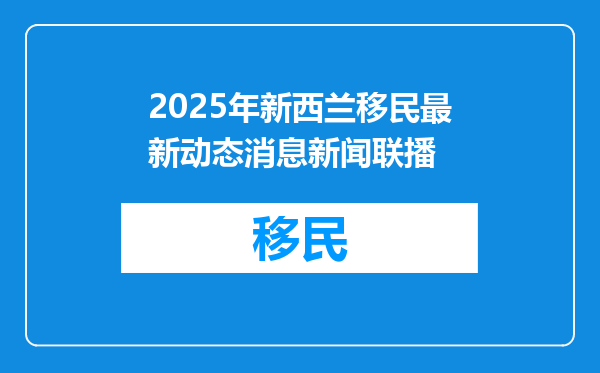 2025年新西兰移民最新动态消息新闻联播