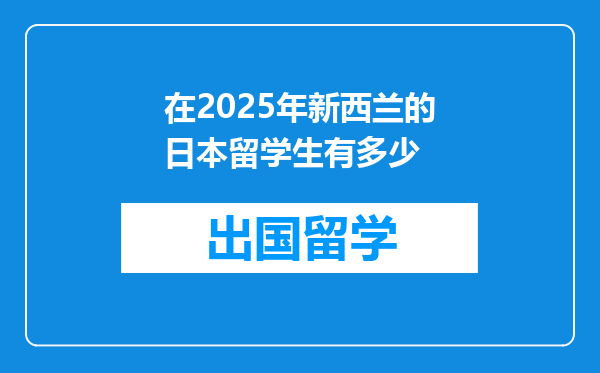 在2025年新西兰的日本留学生有多少