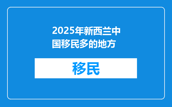 2025年新西兰中国移民多的地方