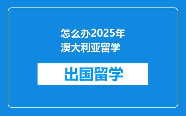 怎么办2025年澳大利亚留学