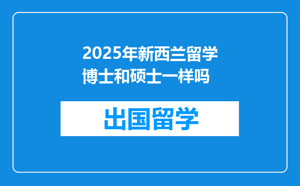 2025年新西兰留学博士和硕士一样吗