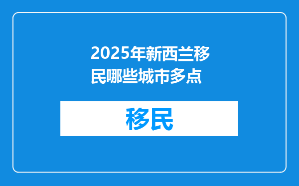 2025年新西兰移民哪些城市多点