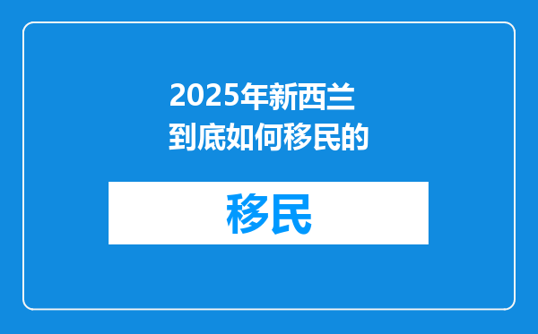 2025年新西兰到底如何移民的
