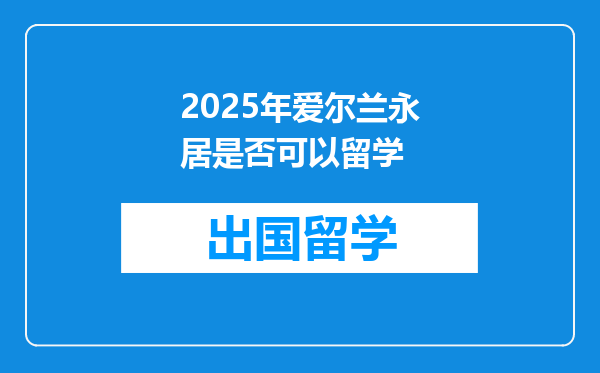 2025年爱尔兰永居是否可以留学