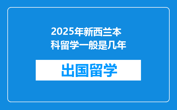 2025年新西兰本科留学一般是几年