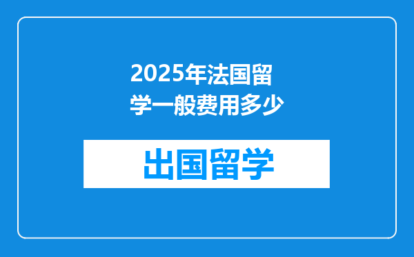2025年法国留学一般费用多少