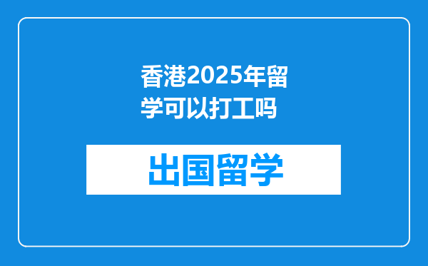 香港2025年留学可以打工吗