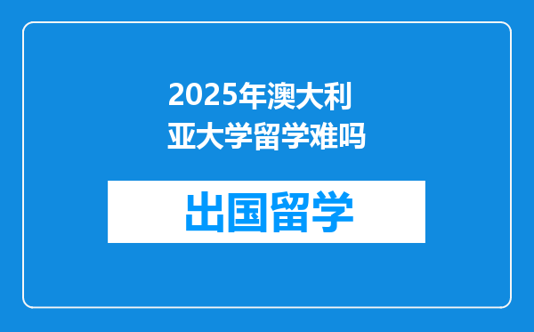 2025年澳大利亚大学留学难吗