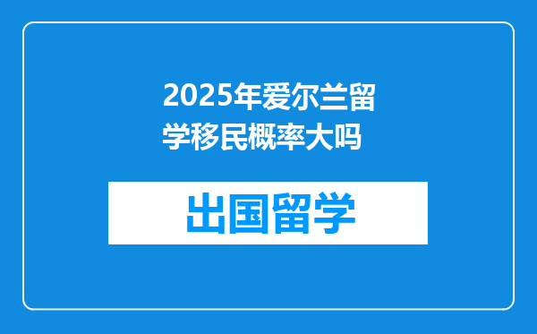2025年爱尔兰留学移民概率大吗