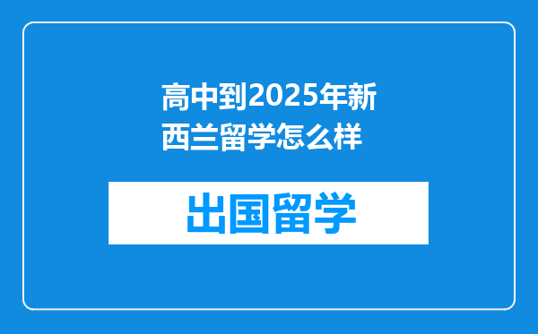 高中到2025年新西兰留学怎么样
