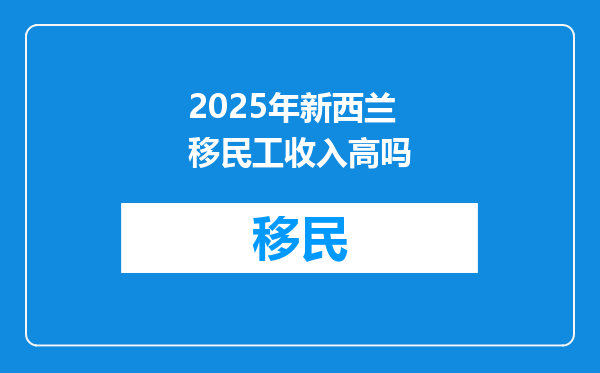2025年新西兰移民工收入高吗