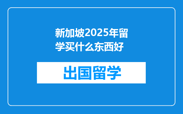 新加坡2025年留学买什么东西好