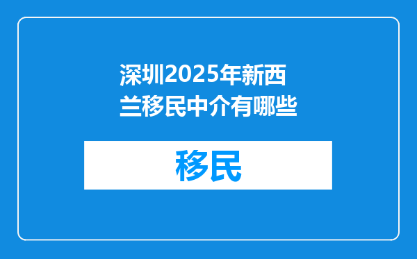 深圳2025年新西兰移民中介有哪些