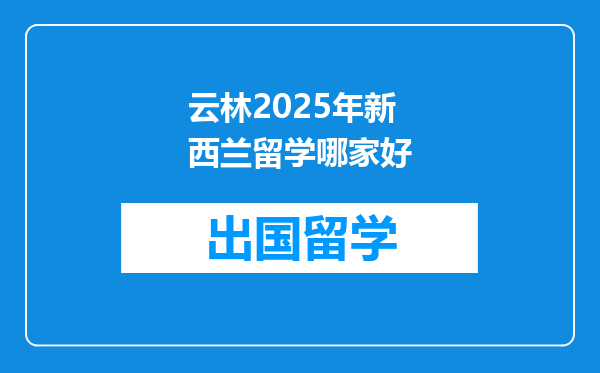 云林2025年新西兰留学哪家好