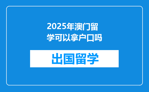 2025年澳门留学可以拿户口吗