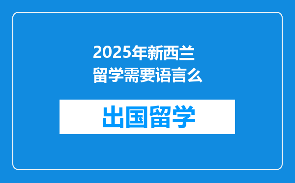 2025年新西兰留学需要语言么