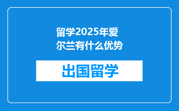 留学2025年爱尔兰有什么优势
