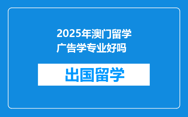 2025年澳门留学广告学专业好吗