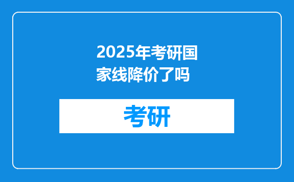 2025年考研国家线降价了吗