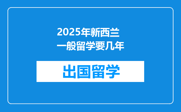 2025年新西兰一般留学要几年