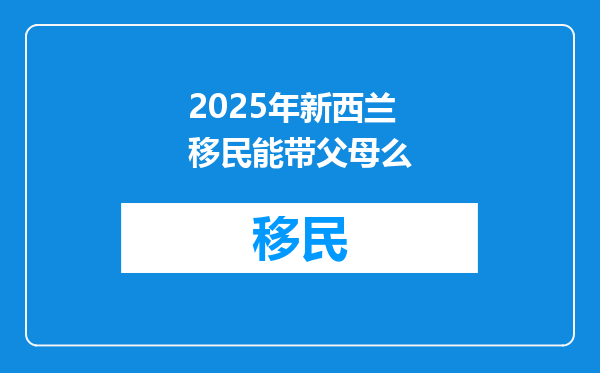 2025年新西兰移民能带父母么