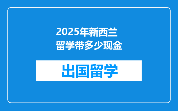 2025年新西兰留学带多少现金