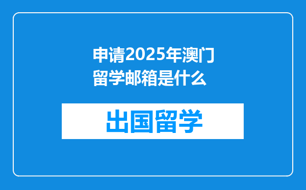 申请2025年澳门留学邮箱是什么