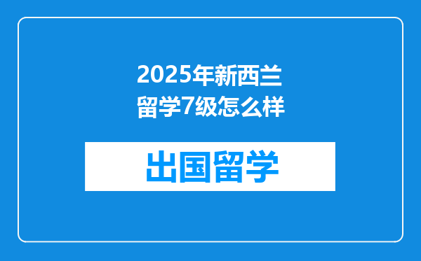2025年新西兰留学7级怎么样