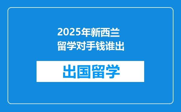 2025年新西兰留学对手钱谁出