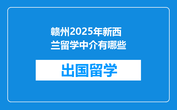 赣州2025年新西兰留学中介有哪些