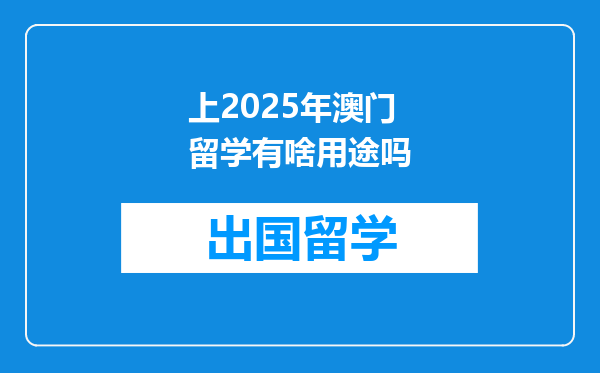 上2025年澳门留学有啥用途吗