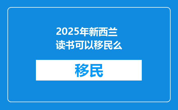 2025年新西兰读书可以移民么