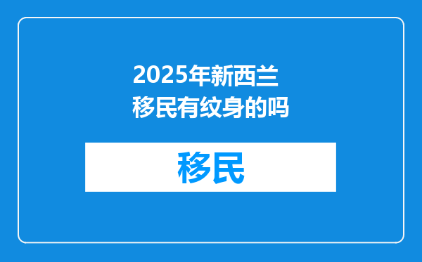 2025年新西兰移民有纹身的吗