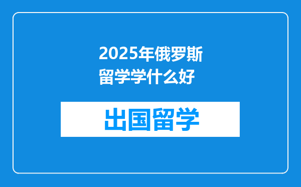 2025年俄罗斯留学学什么好
