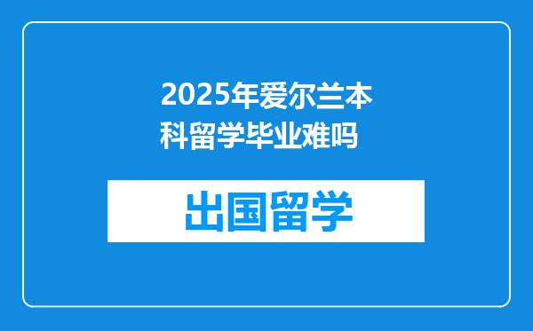2025年爱尔兰本科留学毕业难吗