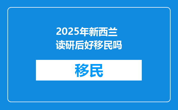 2025年新西兰读研后好移民吗