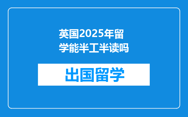 英国2025年留学能半工半读吗