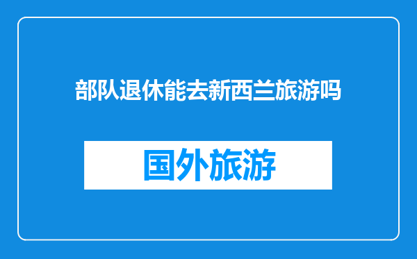 部队退休能去新西兰旅游吗