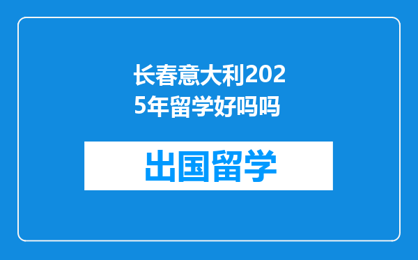 长春意大利2025年留学好吗吗