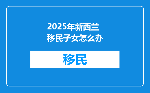 2025年新西兰移民子女怎么办