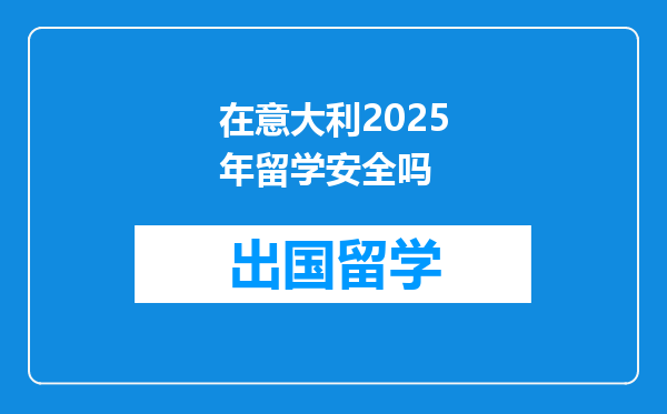 在意大利2025年留学安全吗