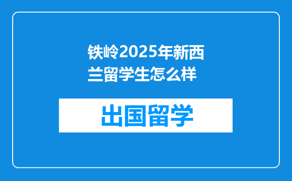 铁岭2025年新西兰留学生怎么样
