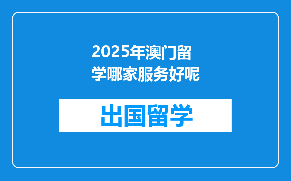 2025年澳门留学哪家服务好呢
