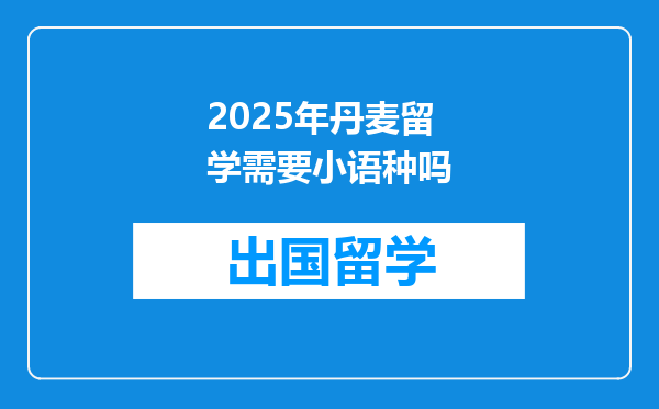 2025年丹麦留学需要小语种吗