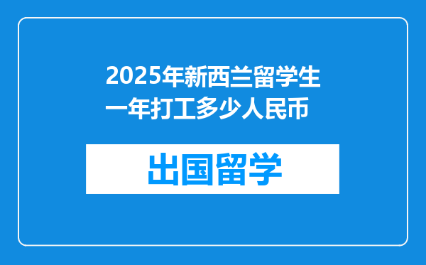 2025年新西兰留学生一年打工多少人民币