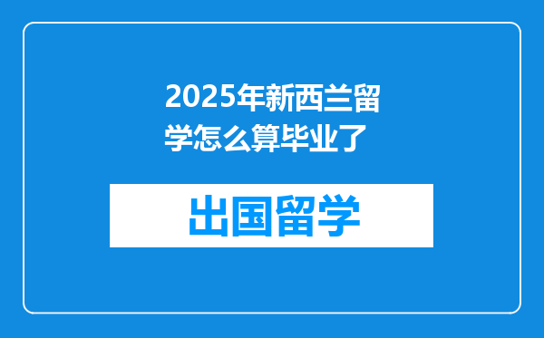 2025年新西兰留学怎么算毕业了