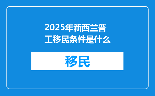 2025年新西兰普工移民条件是什么