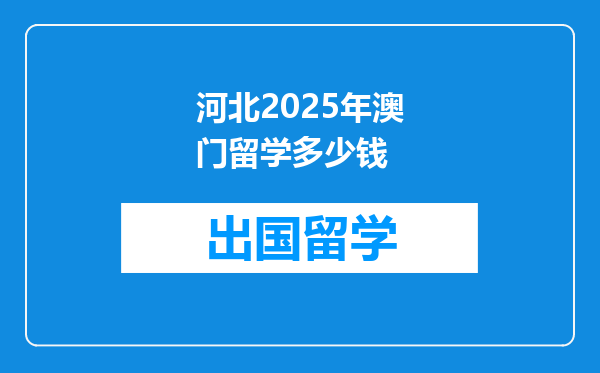 河北2025年澳门留学多少钱